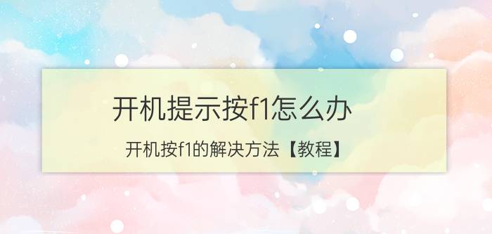 开机提示按f1怎么办 开机按f1的解决方法【教程】